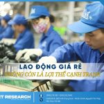 LAO ĐỘNG GIÁ RẺ KHÔNG CÒN LÀ LỢI THẾ CẠNH TRANH: VIỆT NAM ĐỨNG TRƯỚC NGÃ RẼ BẮT BUỘC